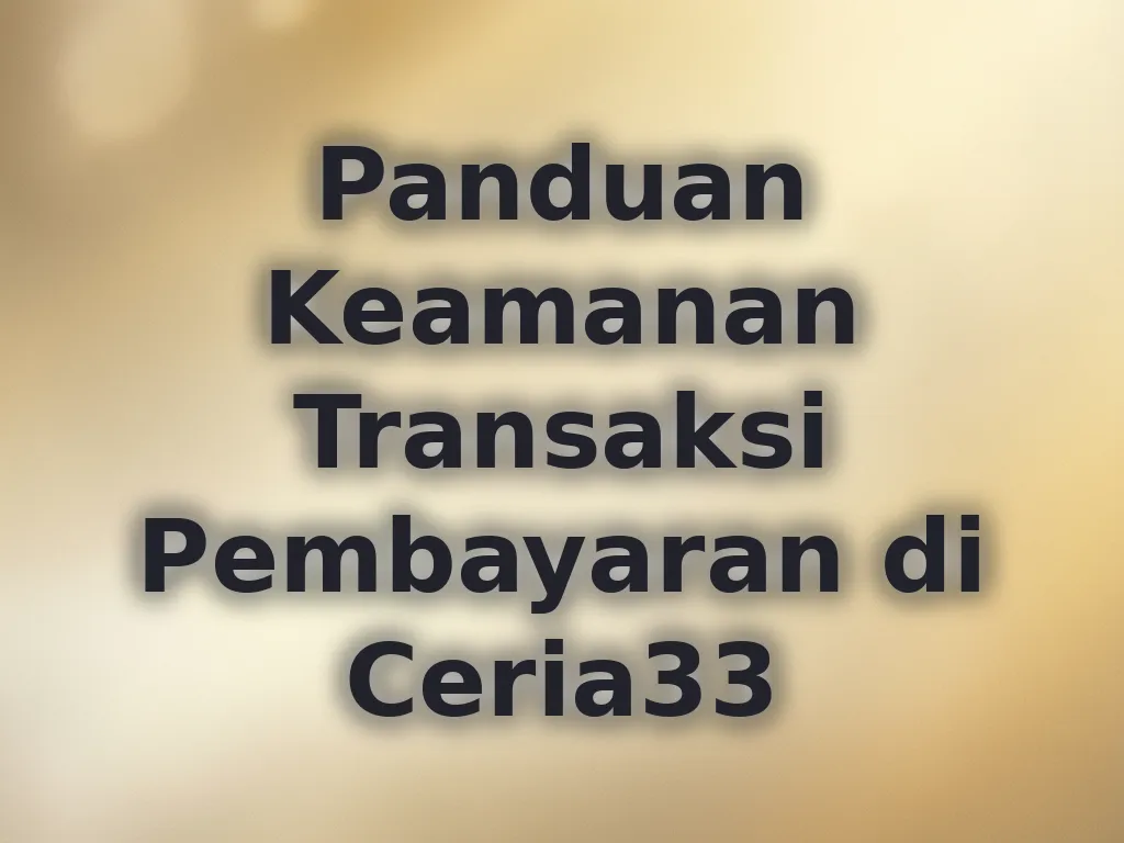 Panduan Keamanan Transaksi Pembayaran di Ceria33