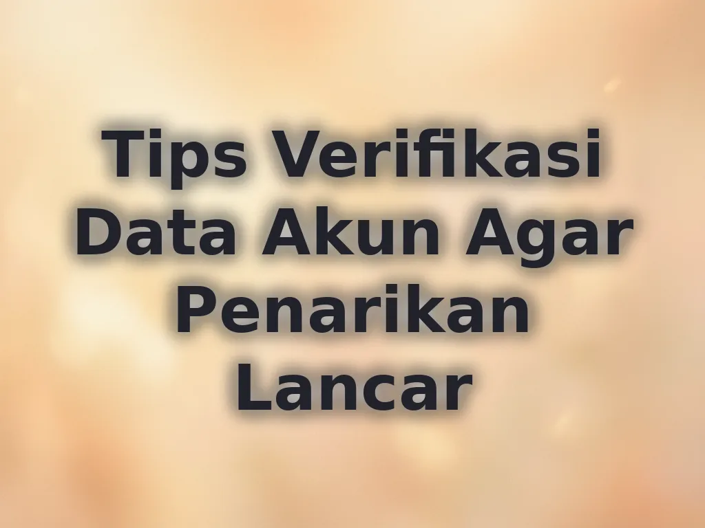 Tips Verifikasi Data Akun Agar Penarikan Lancar
